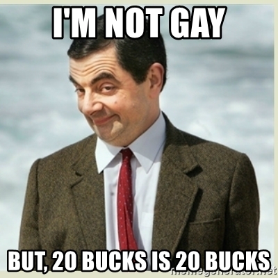 im-not-gay-but-20-bucks-is-20-bucks.jpg