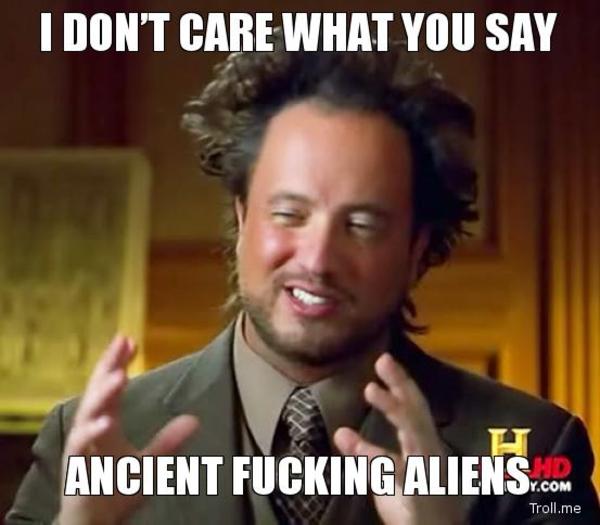 i-dont-care-what-you-say-ancient-fucking-aliens.jpg